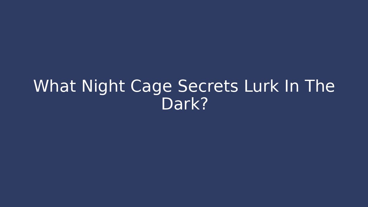 What Night Cage Secrets Lurk In The Dark?