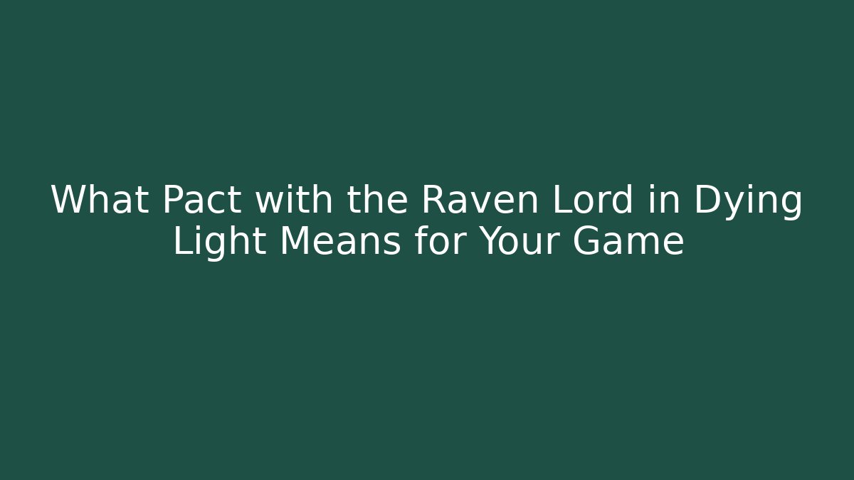 What Pact with the Raven Lord in Dying Light Means for Your Game