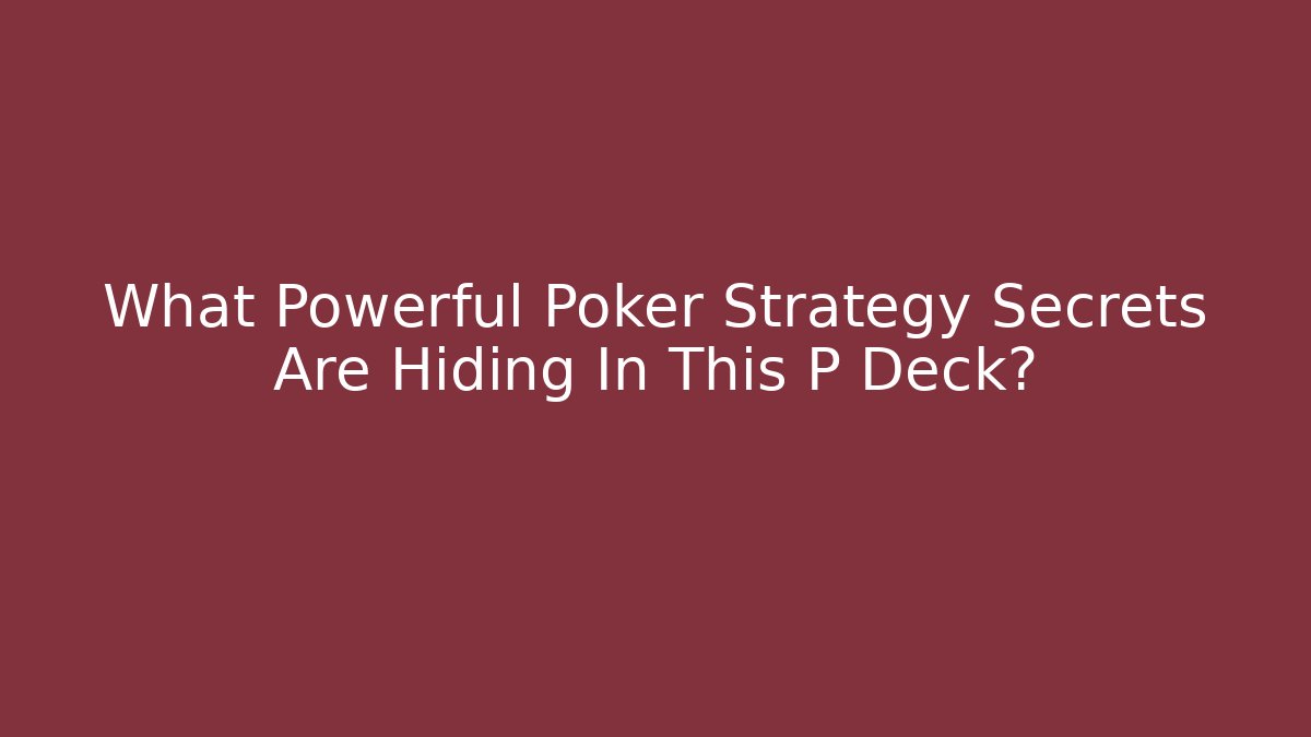What Powerful Poker Strategy Secrets Are Hiding In This P Deck?