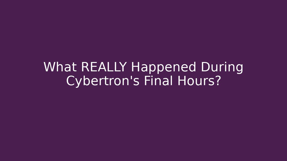 What REALLY Happened During Cybertron's Final Hours? - Celivion