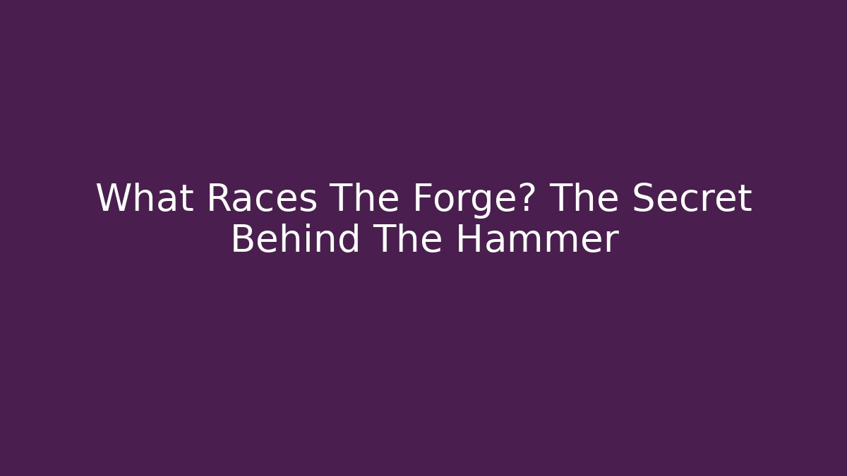 What Races The Forge? The Secret Behind The Hammer