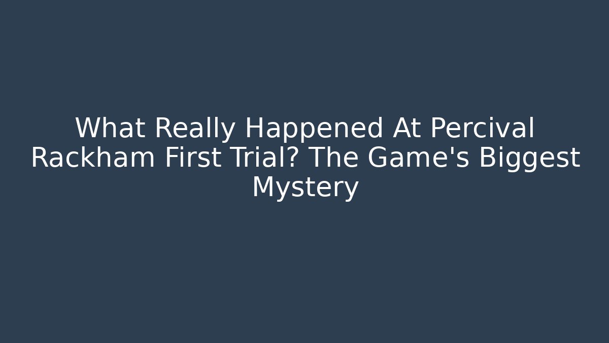 What Really Happened At Percival Rackham First Trial? The Game's Biggest Mystery