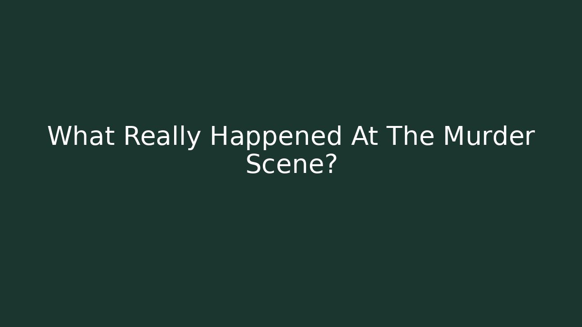 What Really Happened At The Murder Scene?