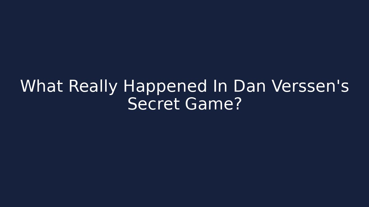 What Really Happened In Dan Verssen's Secret Game?