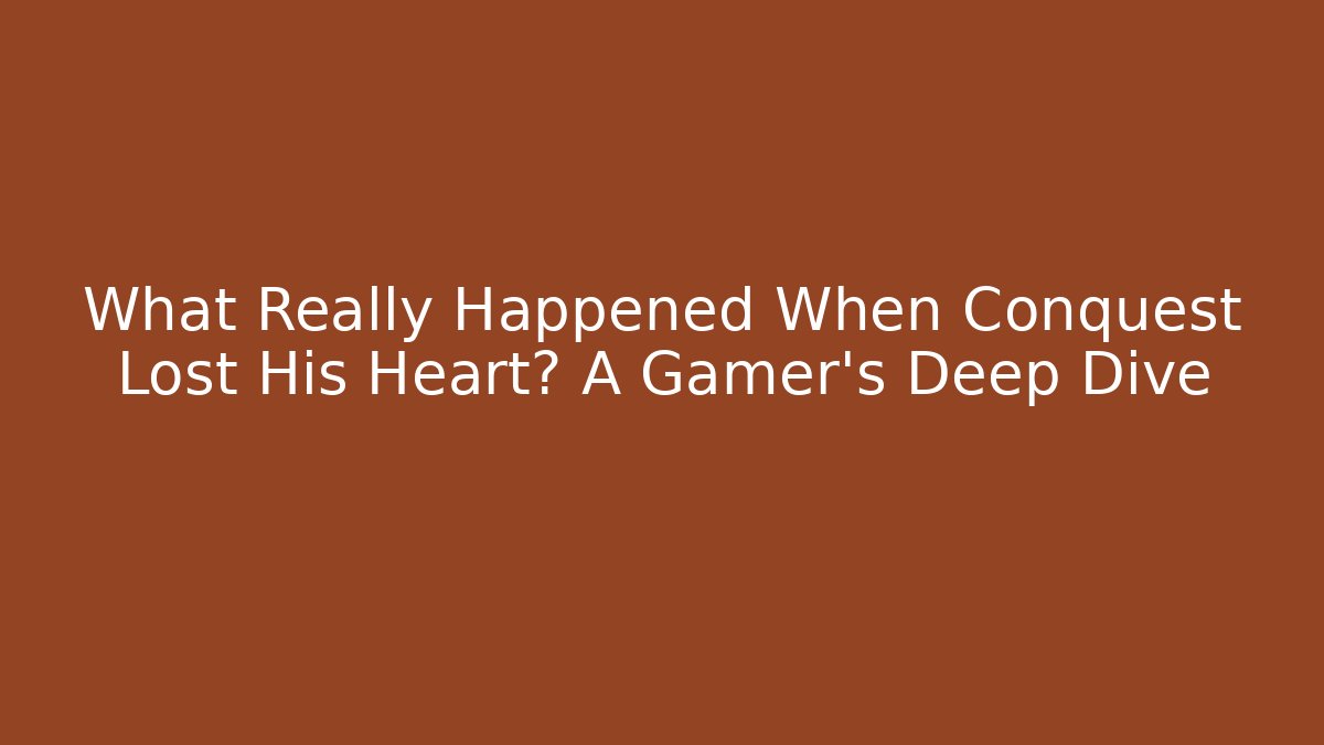 What Really Happened When Conquest Lost His Heart? A Gamer's Deep Dive