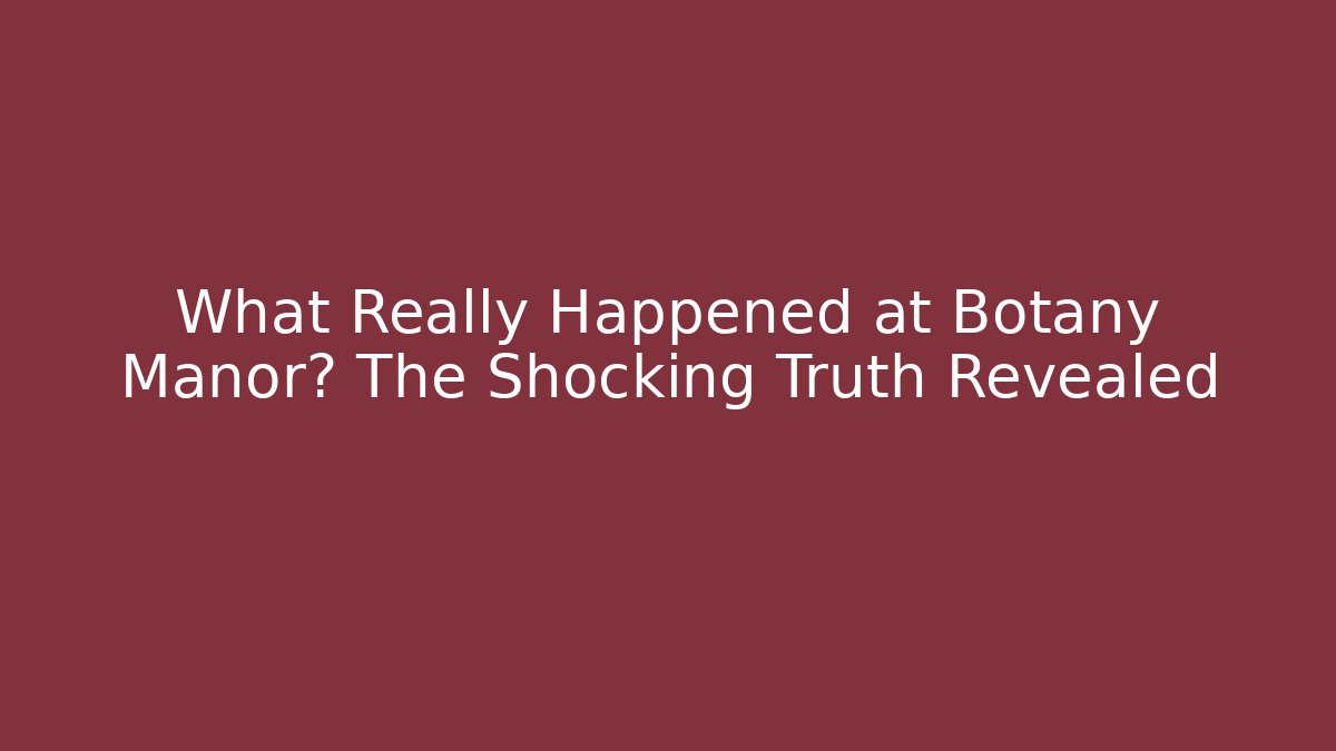 What Really Happened at Botany Manor? The Shocking Truth Revealed