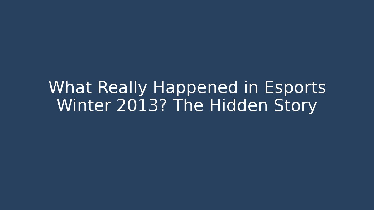 What Really Happened in Esports Winter 2013? The Hidden Story