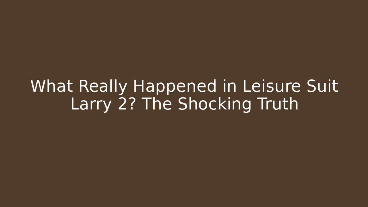 What Really Happened in Leisure Suit Larry 2? The Shocking Truth
