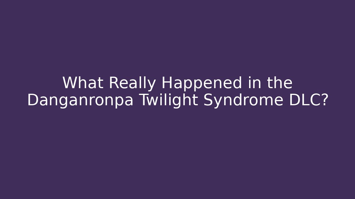 What Really Happened in the Danganronpa Twilight Syndrome DLC?
