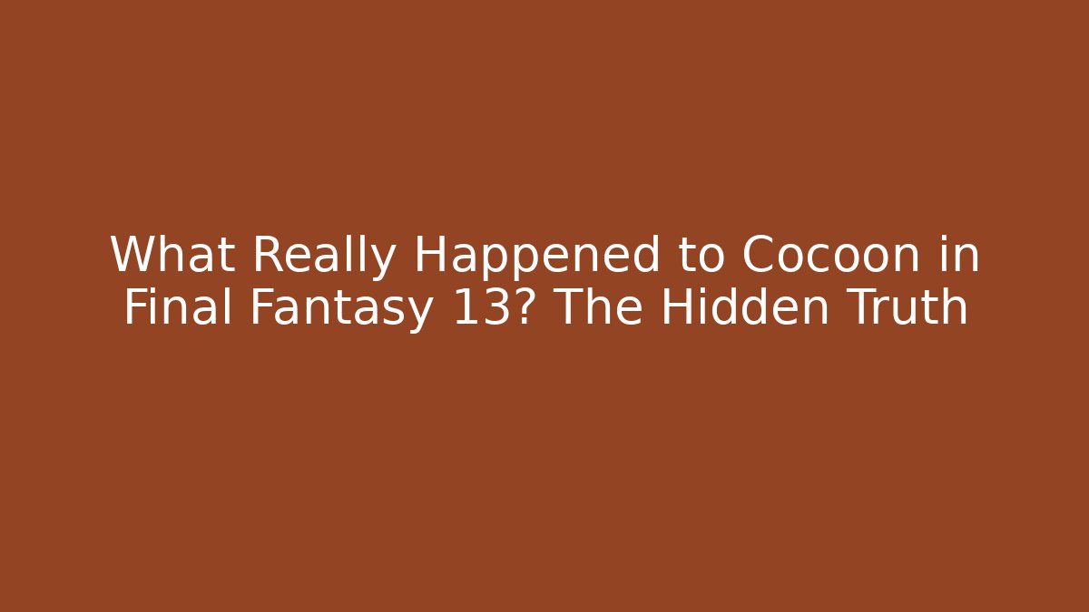 What Really Happened to Cocoon in Final Fantasy 13? The Hidden Truth