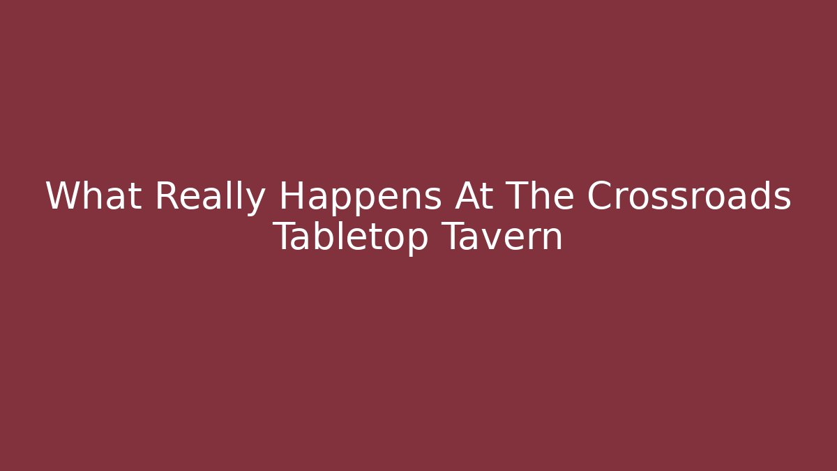 What Really Happens At The Crossroads Tabletop Tavern