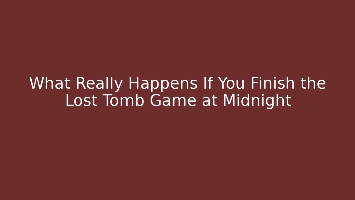 What Really Happens If You Finish the Lost Tomb Game at Midnight