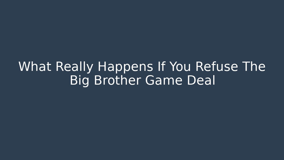 What Really Happens If You Refuse The Big Brother Game Deal - Celivion
