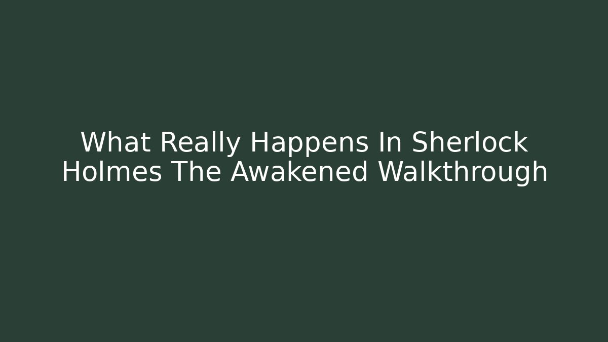 What Really Happens In Sherlock Holmes The Awakened Walkthrough