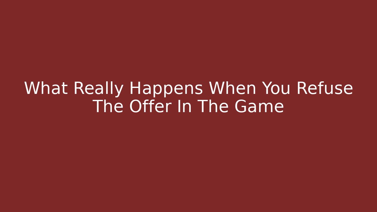 What Really Happens When You Refuse The Offer In The Game