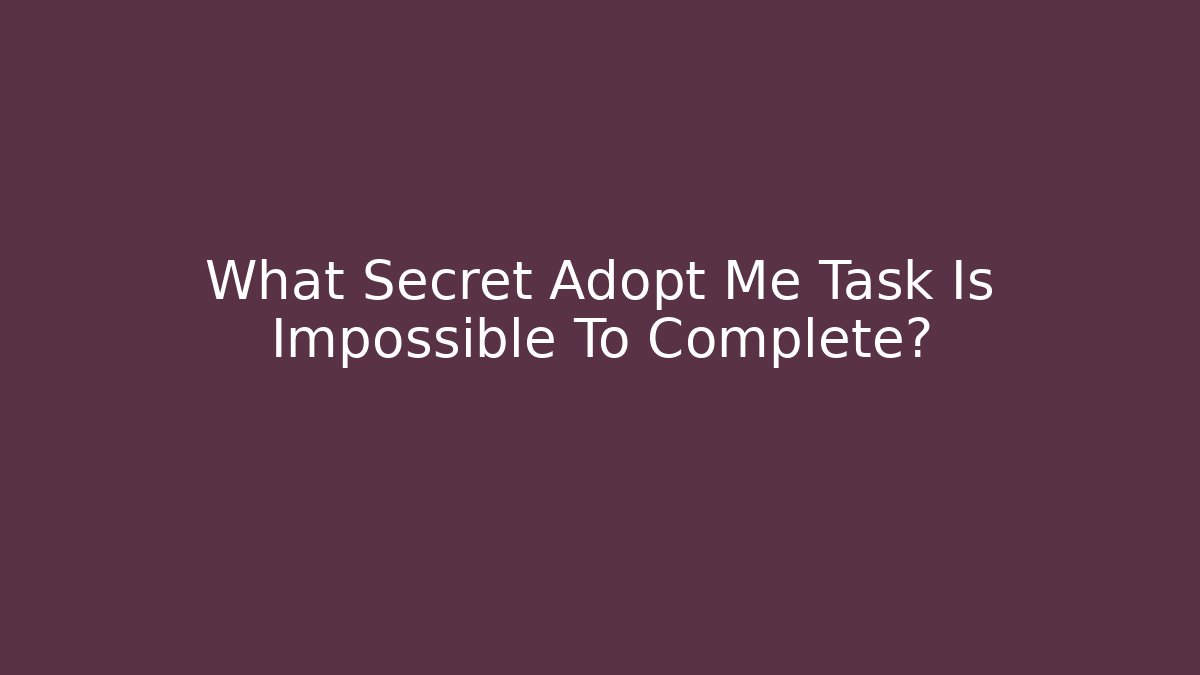 What Secret Adopt Me Task Is Impossible To Complete?