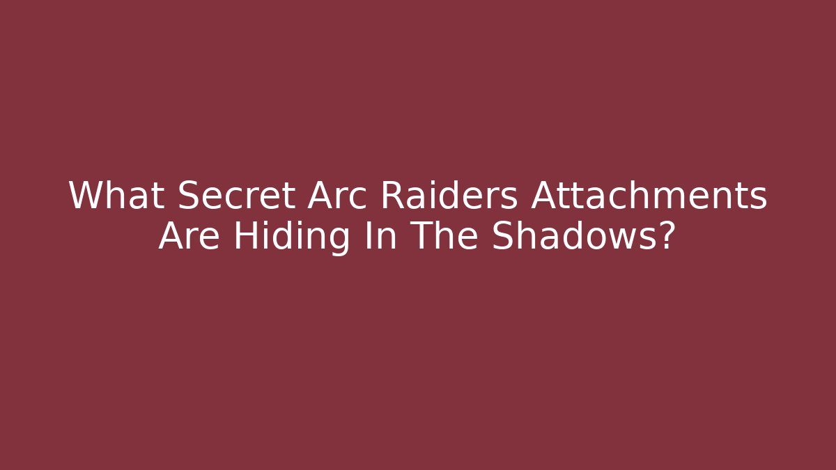 What Secret Arc Raiders Attachments Are Hiding In The Shadows?