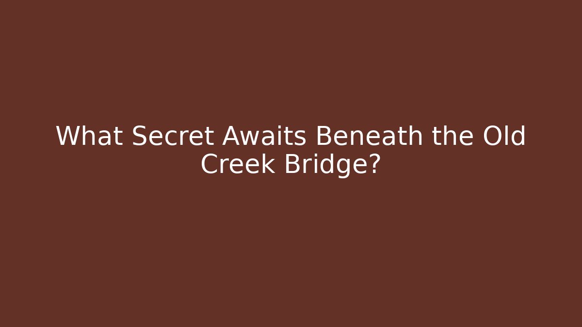 What Secret Awaits Beneath the Old Creek Bridge?