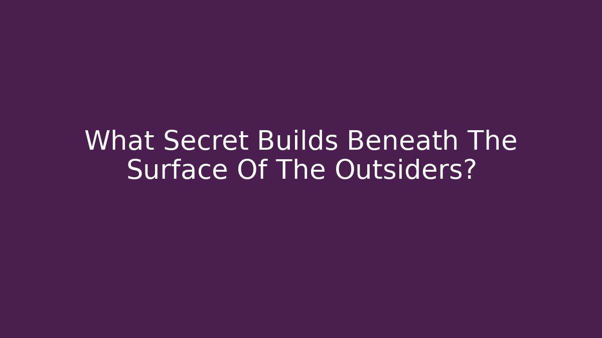 What Secret Builds Beneath The Surface Of The Outsiders?