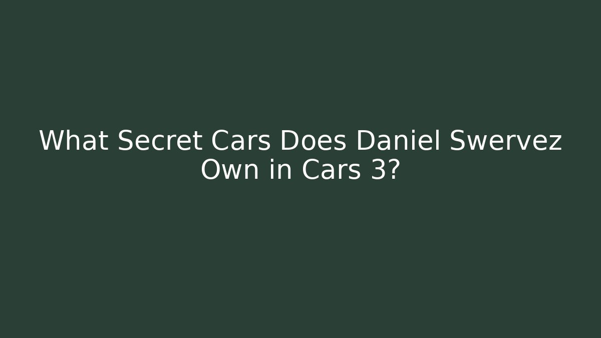 What Secret Cars Does Daniel Swervez Own in Cars 3?