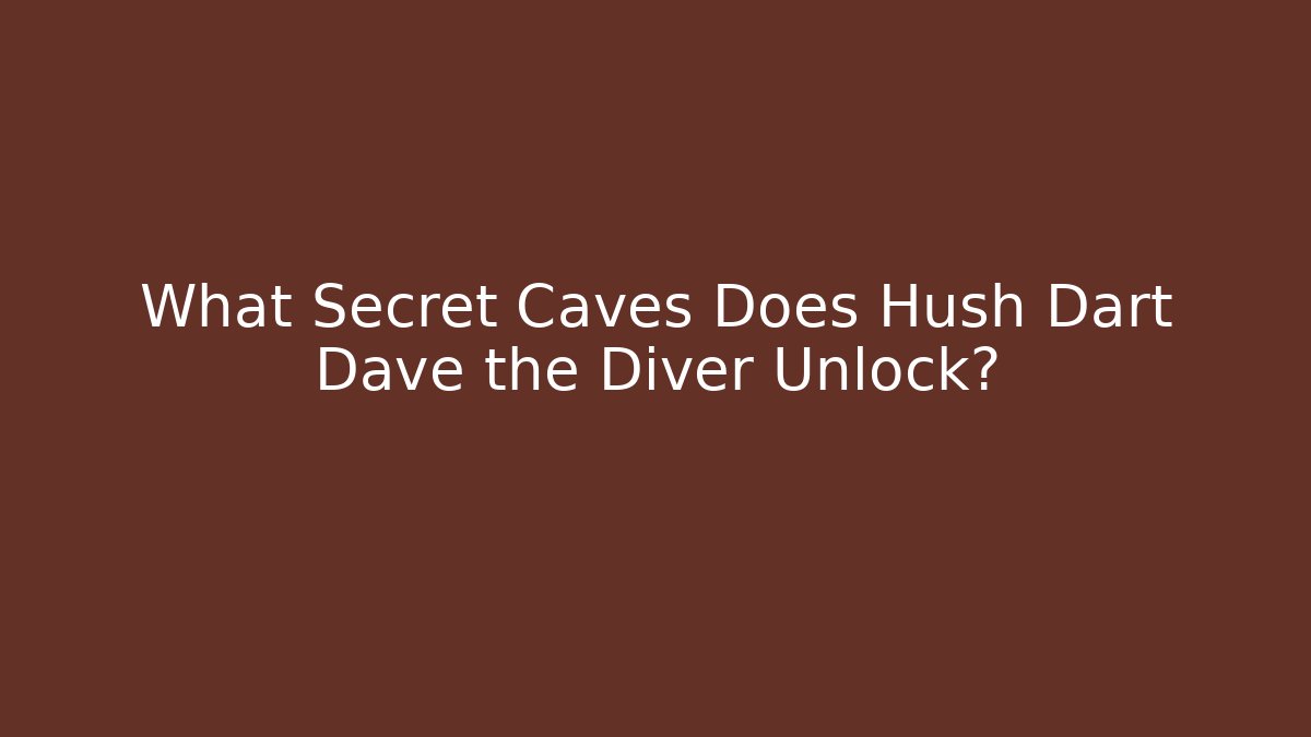 What Secret Caves Does Hush Dart Dave the Diver Unlock?