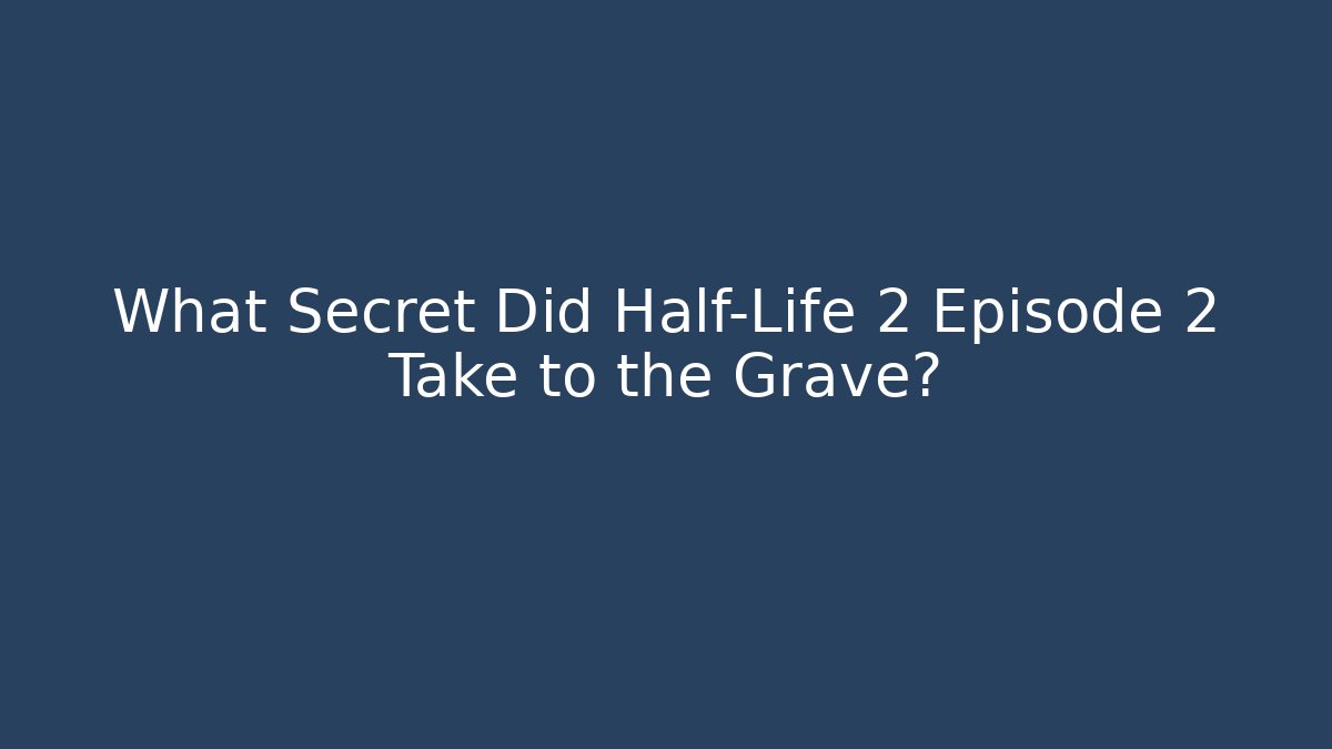 What Secret Did Half-Life 2 Episode 2 Take to the Grave?