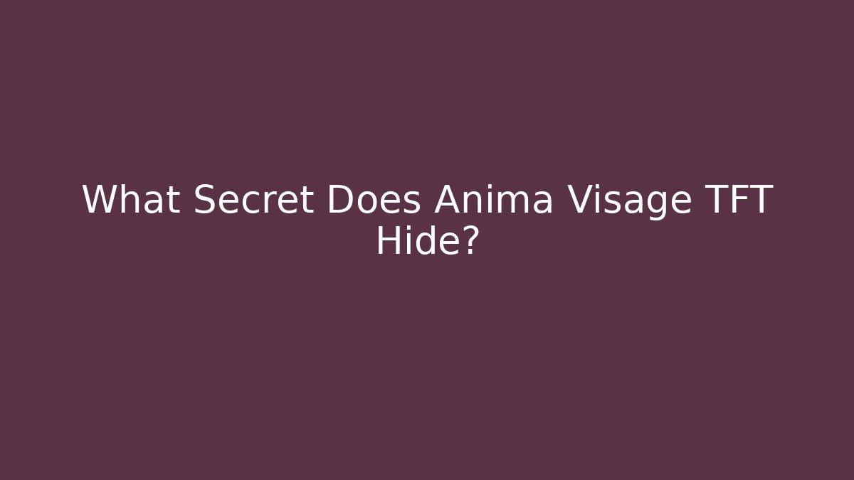 What Secret Does Anima Visage TFT Hide? - Celivion