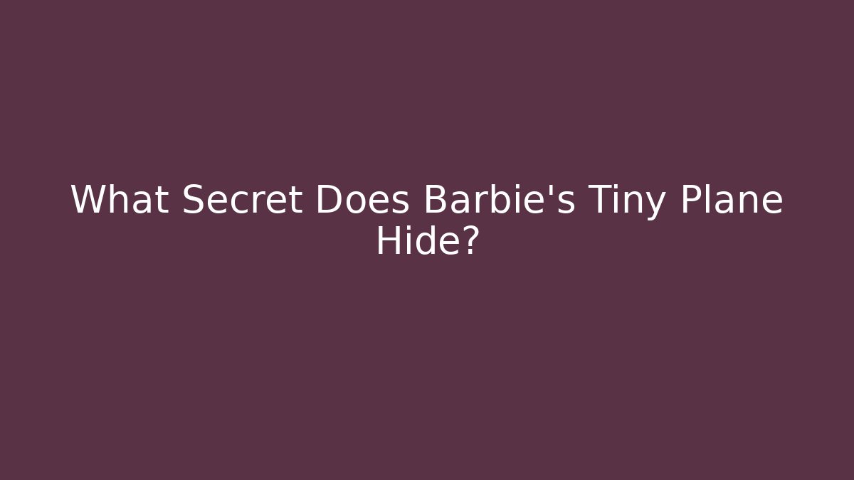 What Secret Does Barbie's Tiny Plane Hide?