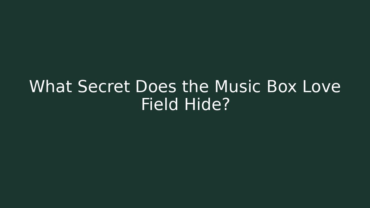 What Secret Does the Music Box Love Field Hide?