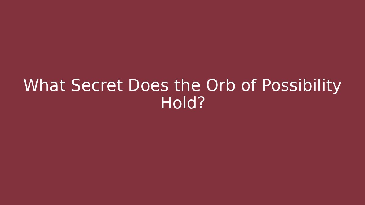 What Secret Does the Orb of Possibility Hold?