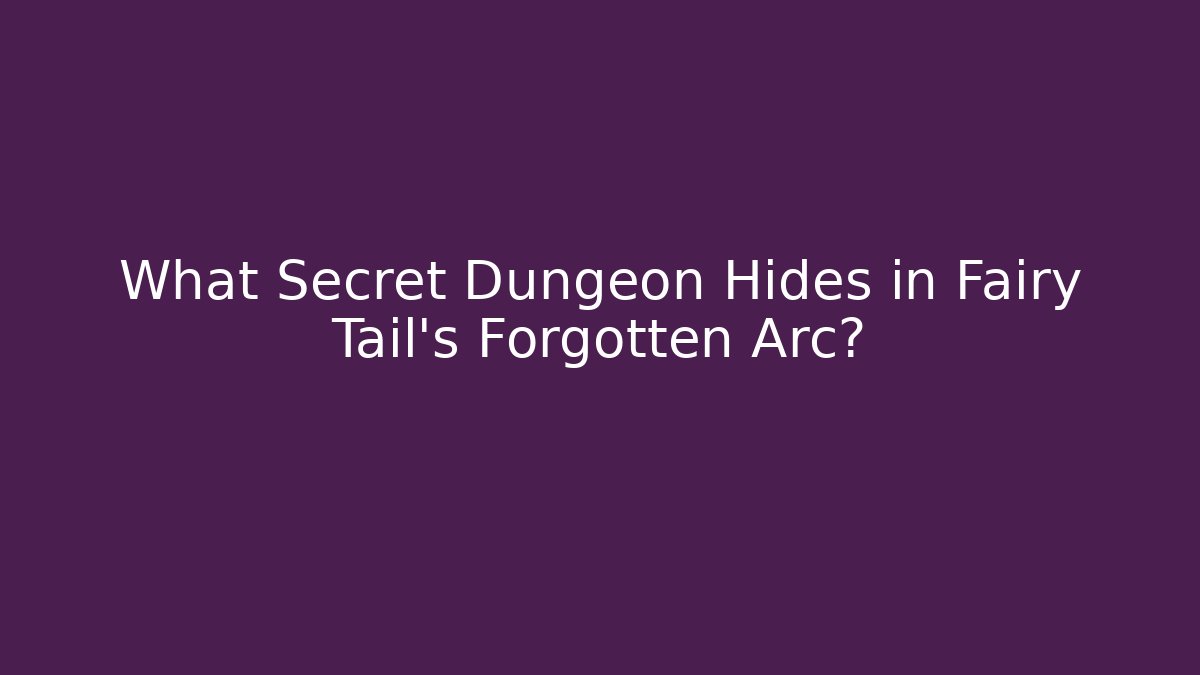What Secret Dungeon Hides in Fairy Tail's Forgotten Arc?