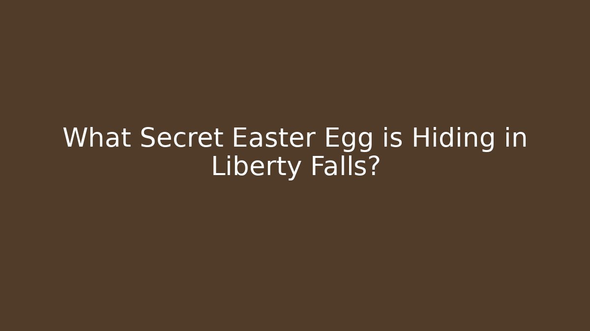 What Secret Easter Egg is Hiding in Liberty Falls?