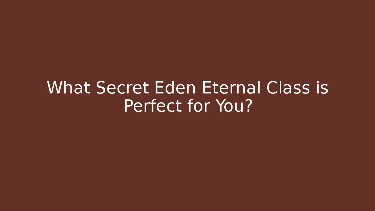What Secret Eden Eternal Class is Perfect for You?