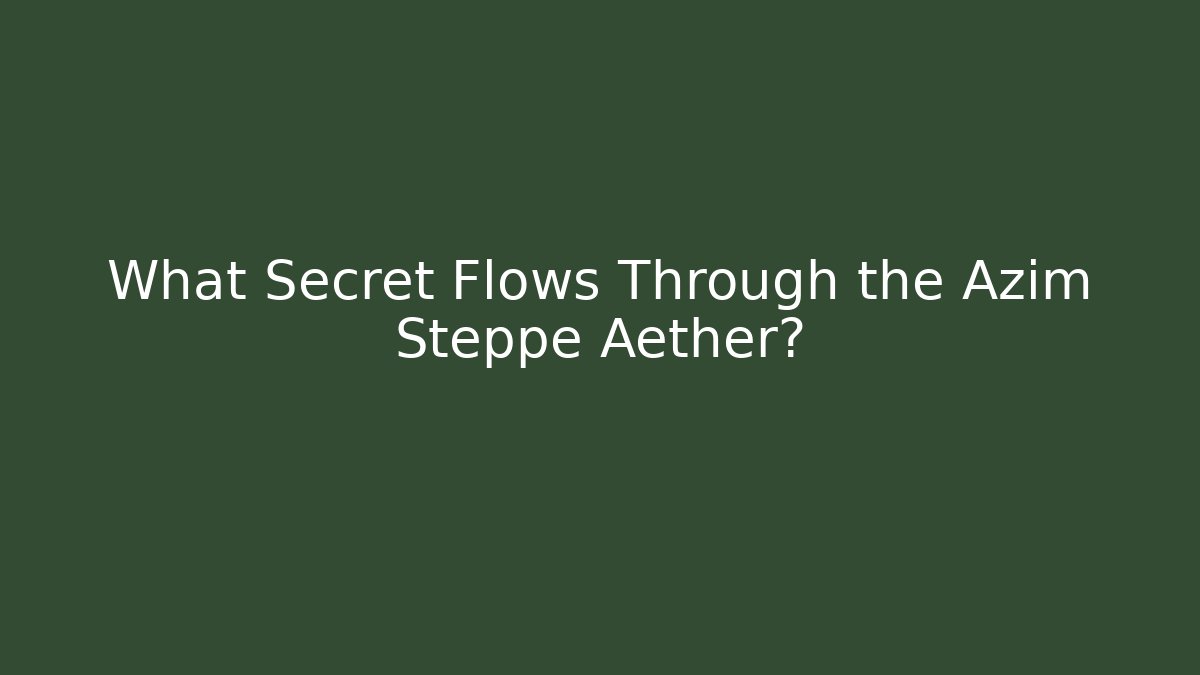 What Secret Flows Through the Azim Steppe Aether?