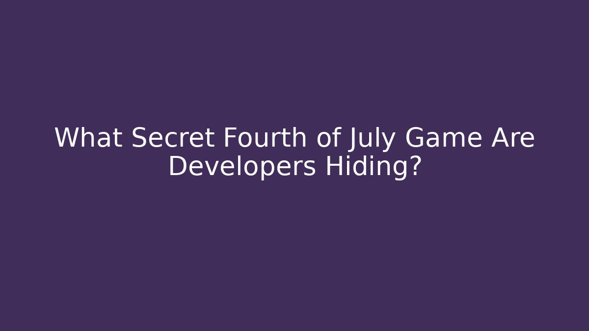 What Secret Fourth of July Game Are Developers Hiding?