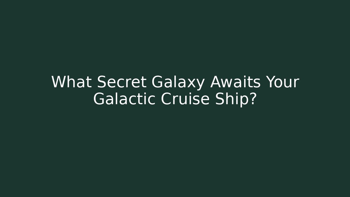 What Secret Galaxy Awaits Your Galactic Cruise Ship?