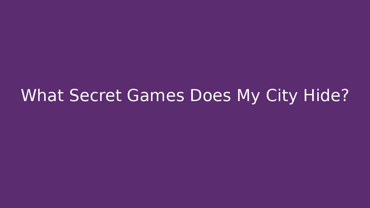 What Secret Games Does My City Hide?