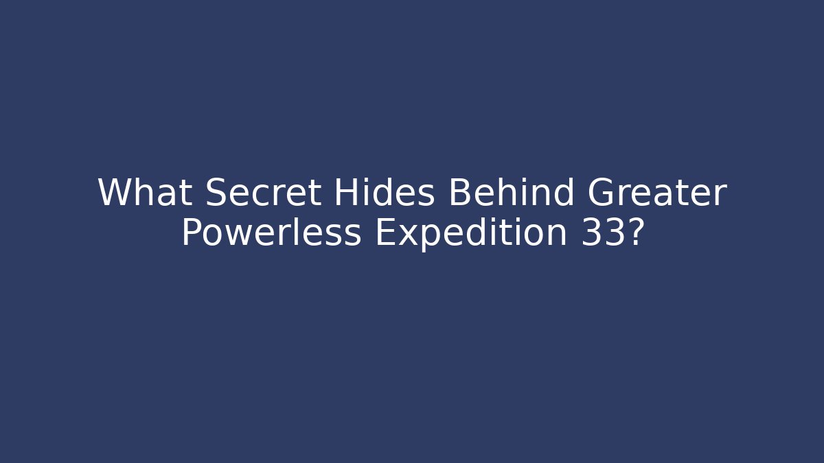 What Secret Hides Behind Greater Powerless Expedition 33?