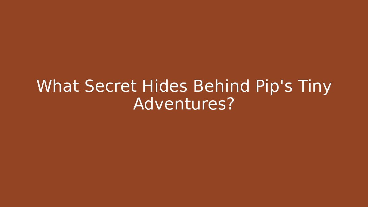 What Secret Hides Behind Pip's Tiny Adventures?