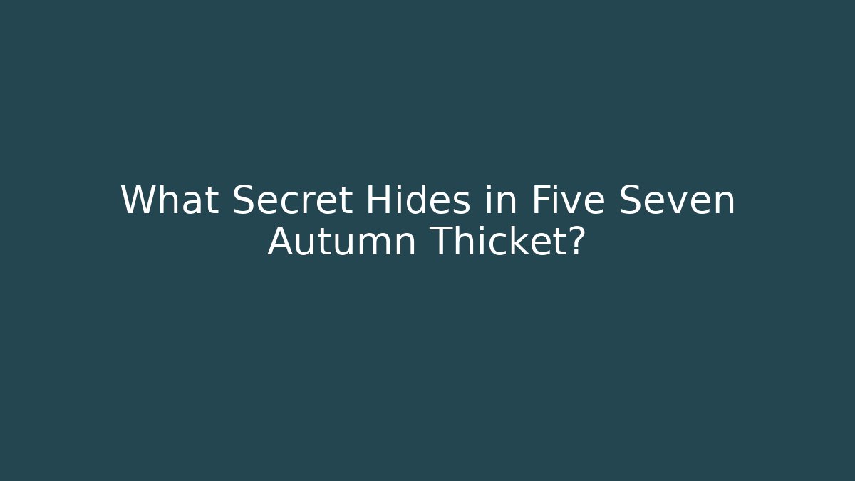 What Secret Hides in Five Seven Autumn Thicket?