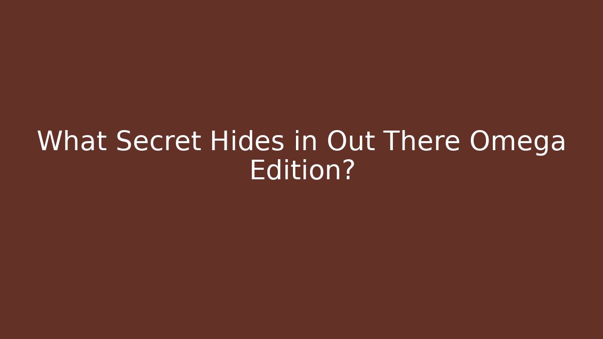 What Secret Hides in Out There Omega Edition?