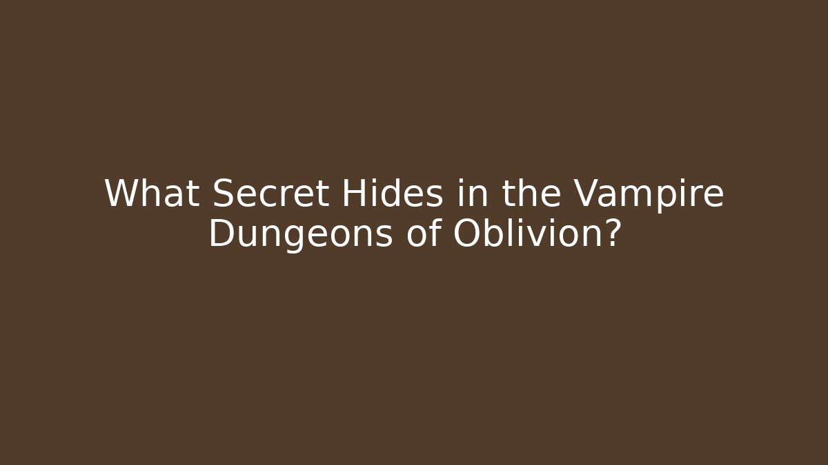 What Secret Hides in the Vampire Dungeons of Oblivion?
