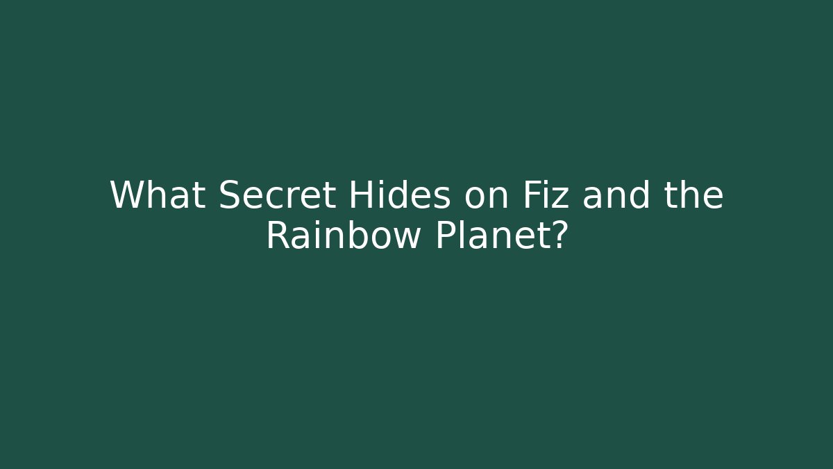 What Secret Hides on Fiz and the Rainbow Planet?