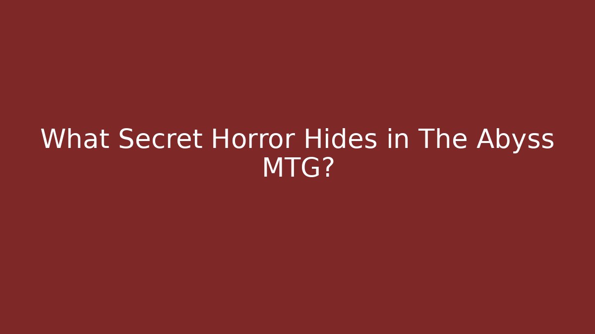 What Secret Horror Hides in The Abyss MTG?
