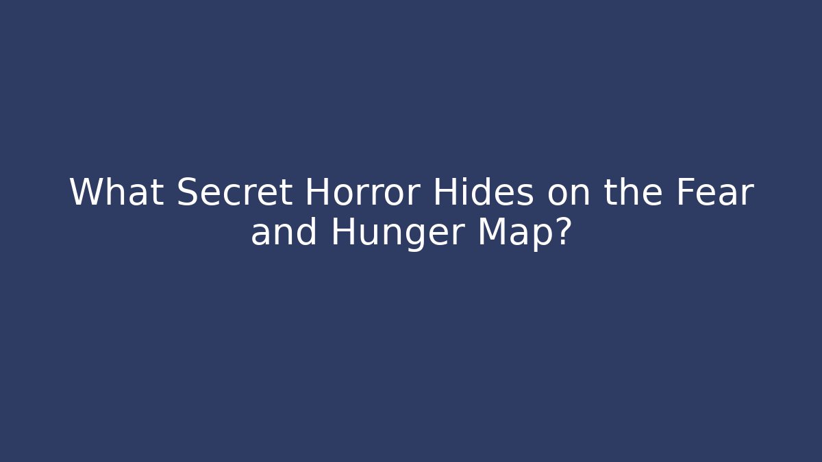 What Secret Horror Hides on the Fear and Hunger Map?