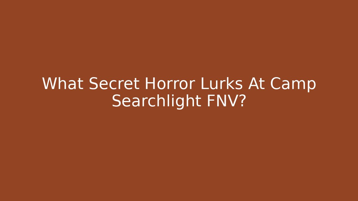 What Secret Horror Lurks At Camp Searchlight FNV?