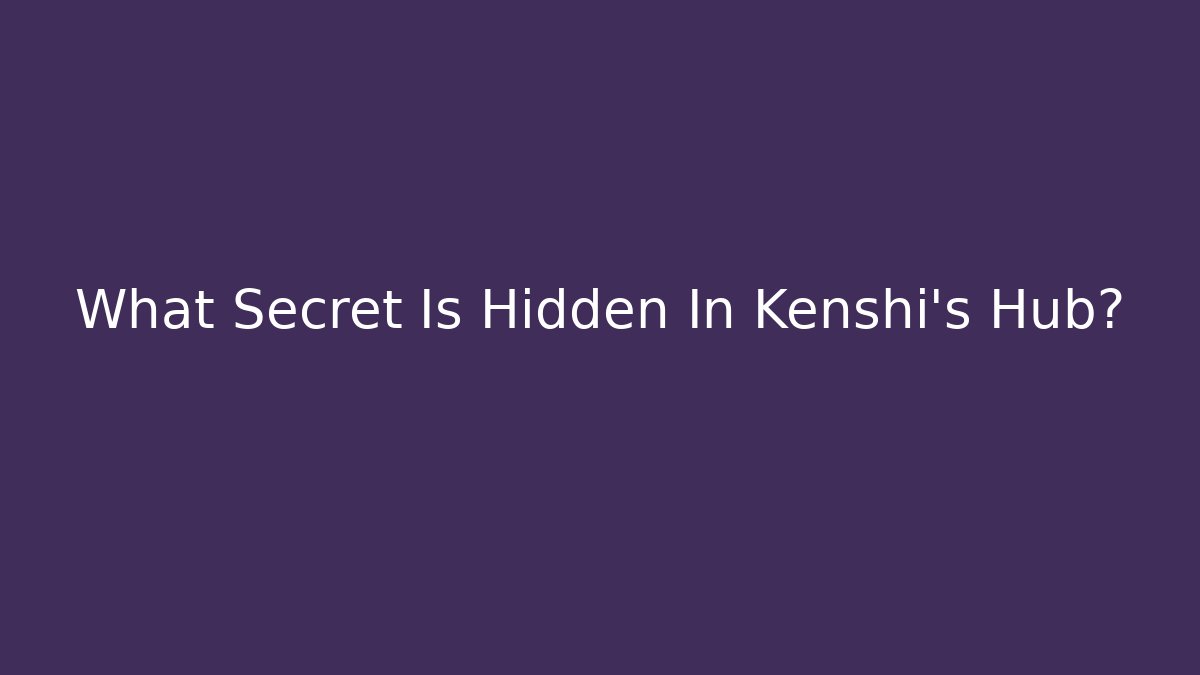 What Secret Is Hidden In Kenshi's Hub?