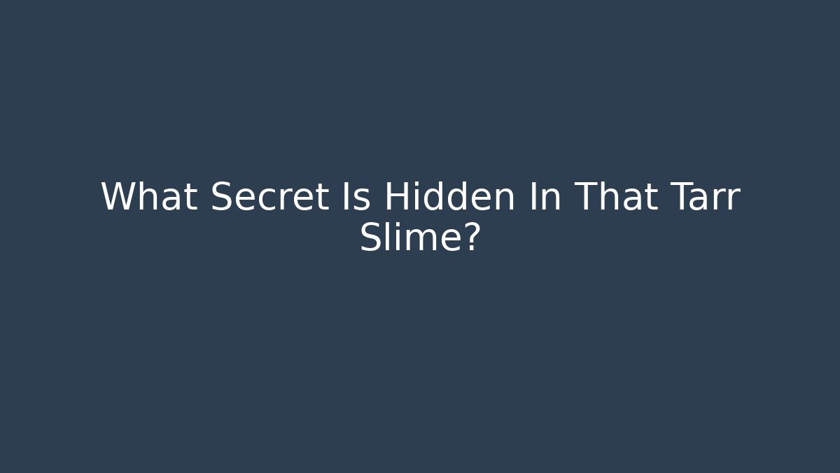 What Secret Is Hidden In That Tarr Slime?
