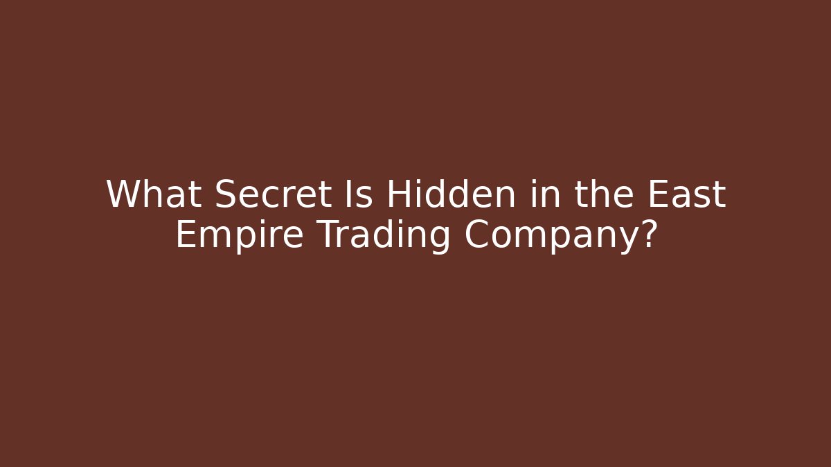 What Secret Is Hidden in the East Empire Trading Company?