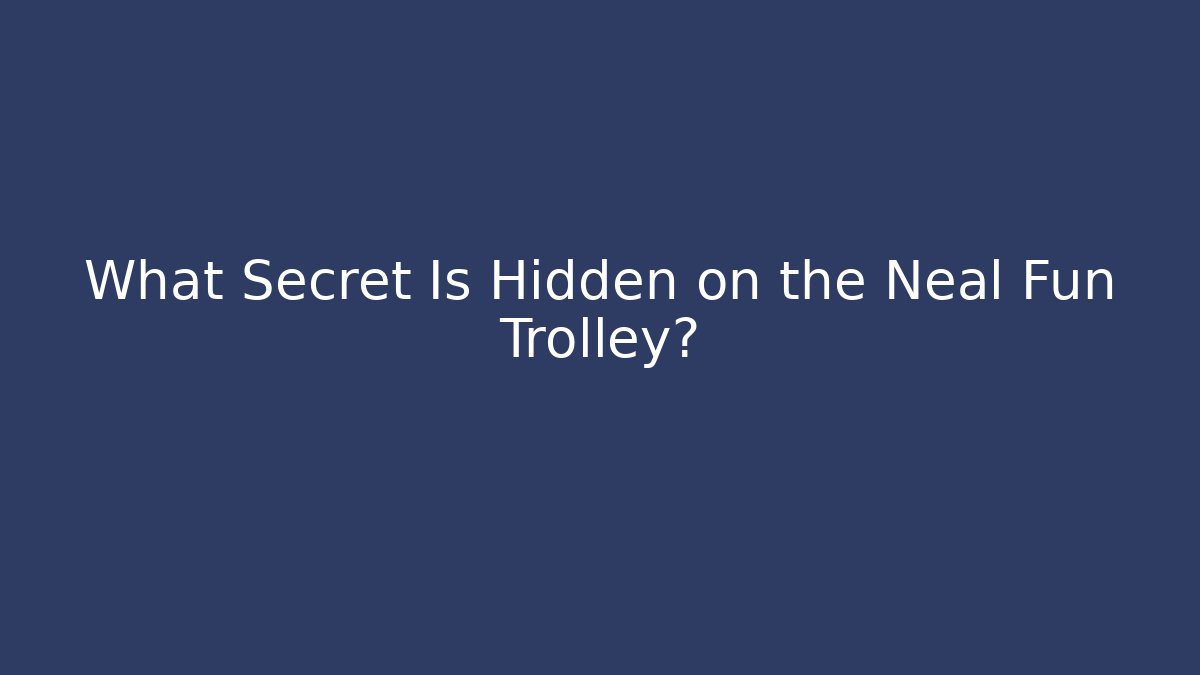 What Secret Is Hidden on the Neal Fun Trolley?